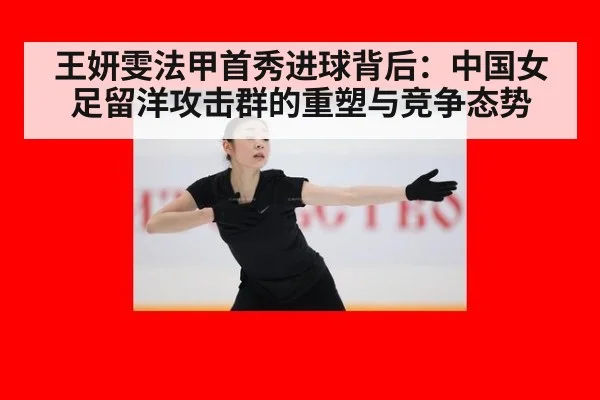 王妍雯法甲首秀进球背后：中国女足留洋攻击群的重塑与竞争态势