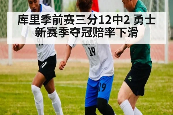库里季前赛三分12中2 勇士新赛季夺冠赔率下滑