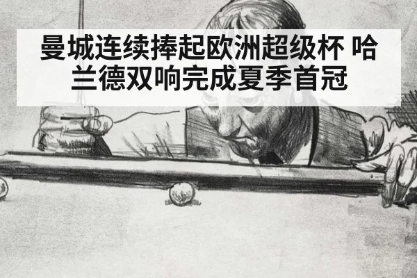 曼城连续捧起欧洲超级杯 哈兰德双响完成夏季首冠