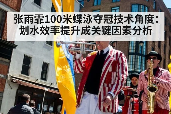 张雨霏100米蝶泳夺冠技术角度：划水效率提升成关键因素分析