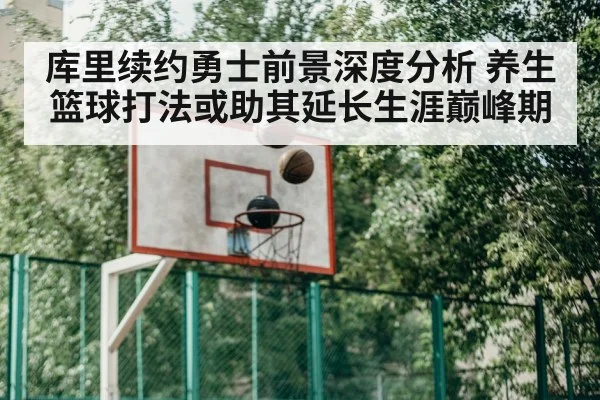 库里续约勇士前景深度分析 养生篮球打法或助其延长生涯巅峰期