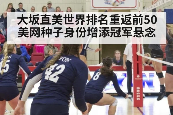 大坂直美世界排名重返前50 美网种子身份增添冠军悬念