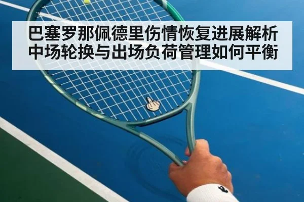 巴塞罗那佩德里伤情恢复进展解析 中场轮换与出场负荷管理如何平衡