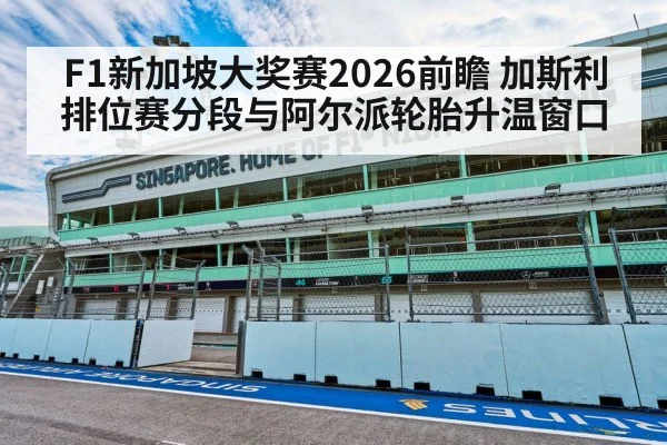 F1新加坡大奖赛2026前瞻 加斯利排位赛分段与阿尔派轮胎升温窗口